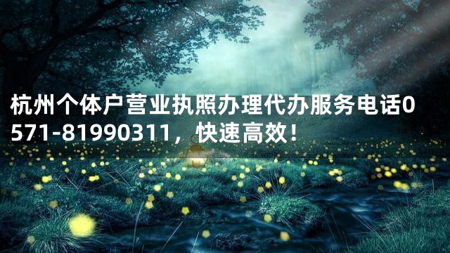 杭州个体户营业执照办理代办服务电话0571-81990311，快速高效！