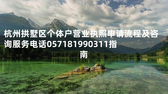 杭州拱墅区个体户营业执照申请流程及咨询服务电话057181990311指南