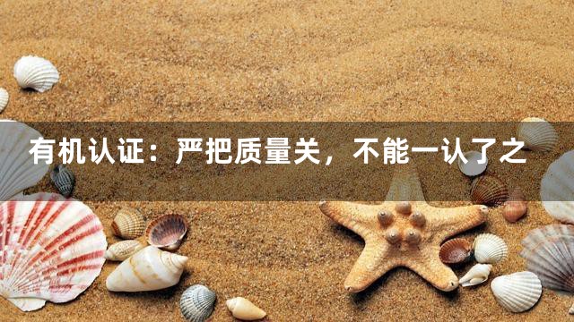 有机认证：严把质量关，不能一认了之