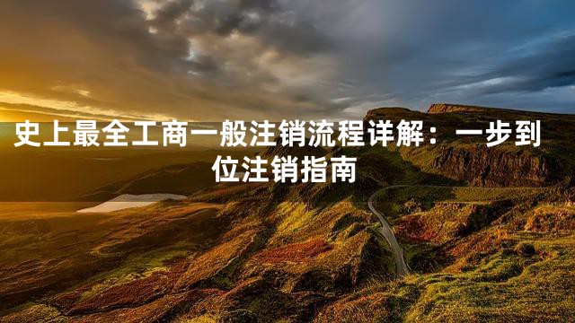史上最全工商一般注销流程详解：一步到位注销指南