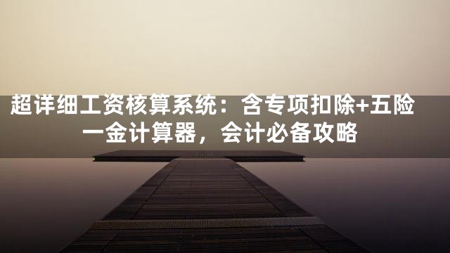超详细工资核算系统：含专项扣除+五险一金计算器，会计必备攻略