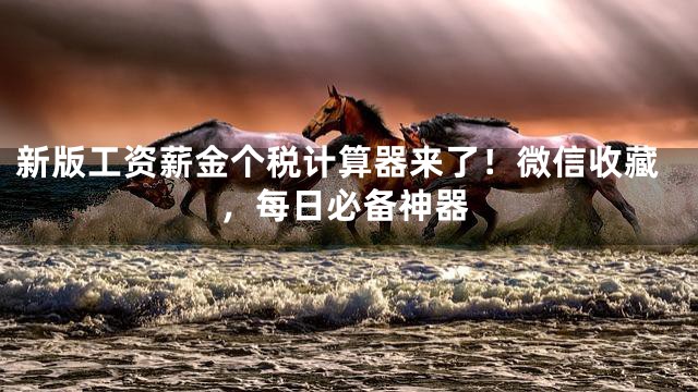 新版工资薪金个税计算器来了！微信收藏，每日必备神器