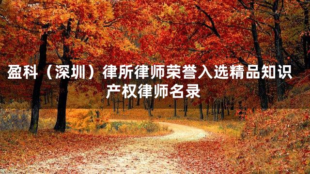 盈科（深圳）律所律师荣誉入选精品知识产权律师名录