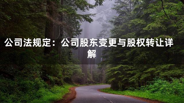 公司法规定：公司股东变更与股权转让详解