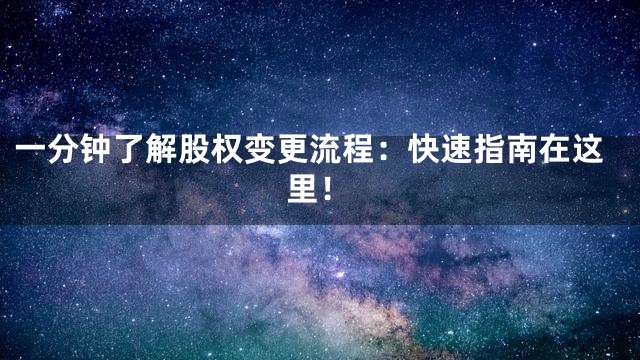 一分钟了解股权变更流程：快速指南在这里！