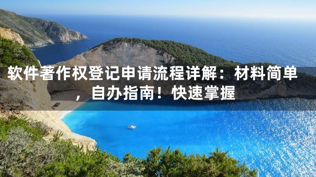 软件著作权登记申请流程详解：材料简单，自办指南！快速掌握