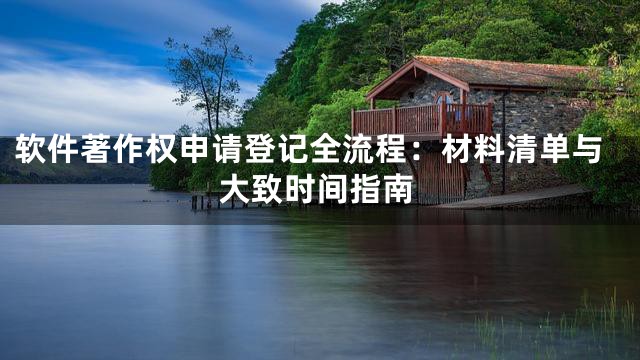 软件著作权申请登记全流程：材料清单与大致时间指南