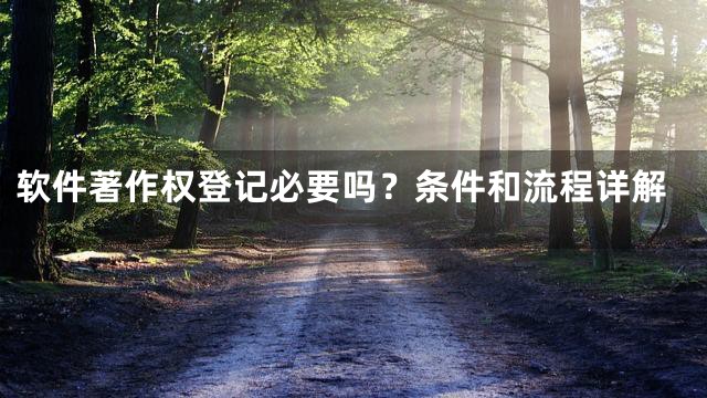 软件著作权登记必要吗？条件和流程详解