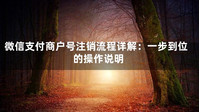 微信支付商户号注销流程详解：一步到位的操作说明
