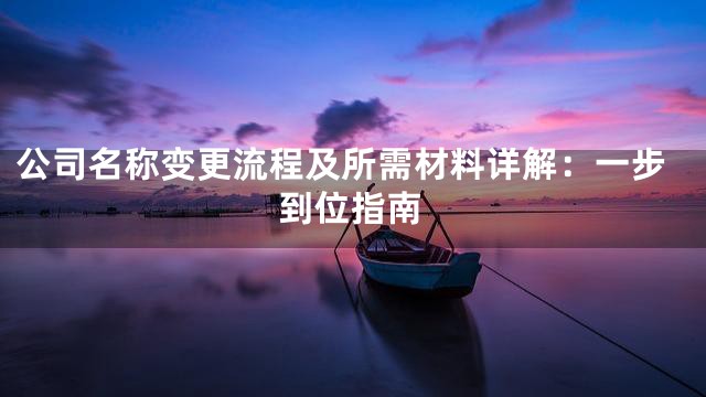 公司名称变更流程及所需材料详解：一步到位指南