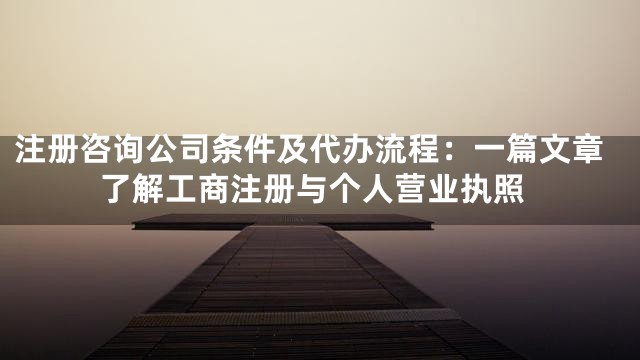 注册咨询公司条件及代办流程：一篇文章了解工商注册与个人营业执照