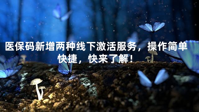 医保码新增两种线下激活服务，操作简单快捷，快来了解！