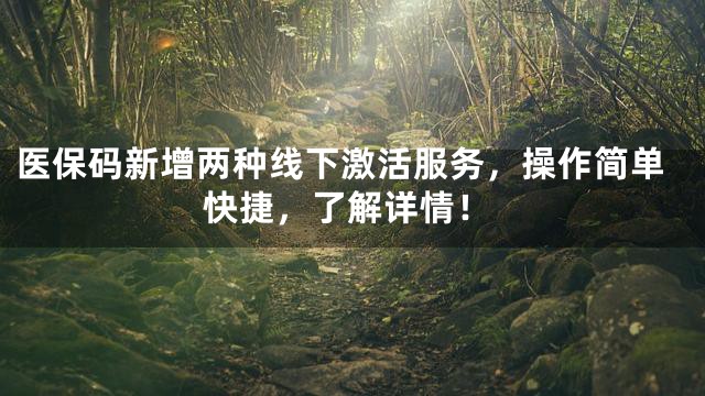 医保码新增两种线下激活服务，操作简单快捷，了解详情！