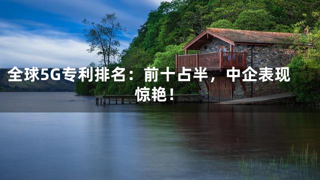全球5G专利排名：前十占半，中企表现惊艳！