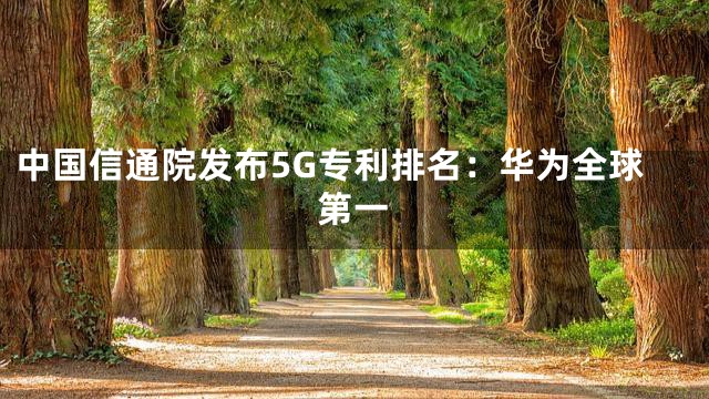 中国信通院发布5G专利排名：华为全球第一