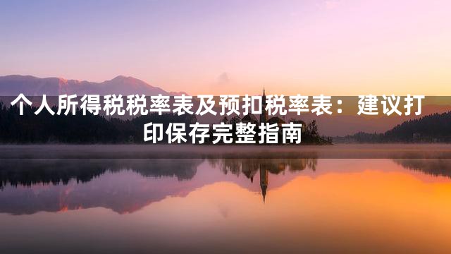 个人所得税税率表及预扣税率表：建议打印保存完整指南
