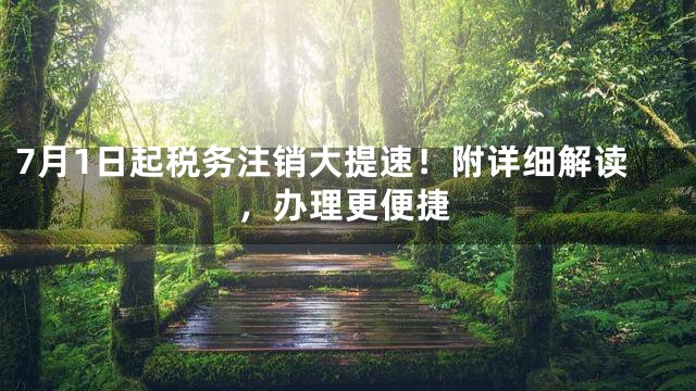 7月1日起税务注销大提速！附详细解读，办理更便捷