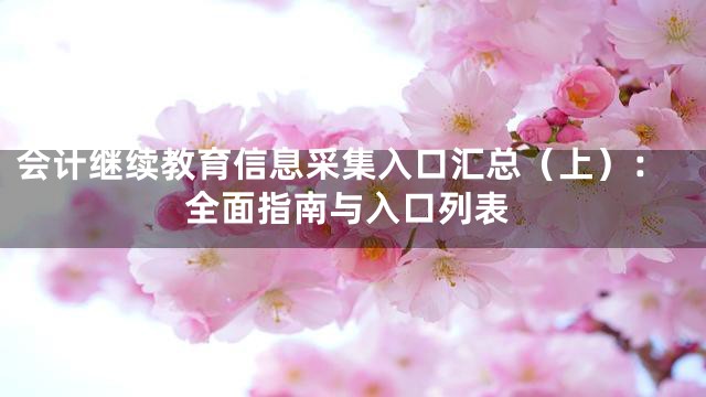 会计继续教育信息采集入口汇总（上）：全面指南与入口列表