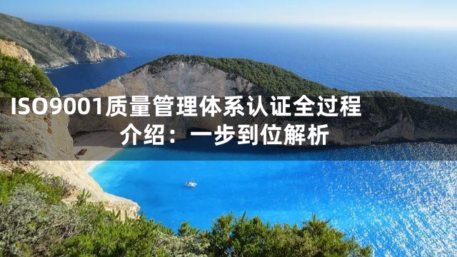ISO9001质量管理体系认证全过程介绍：一步到位解析