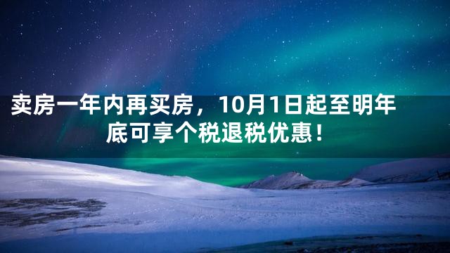 卖房一年内再买房，10月1日起至明年底可享个税退税优惠！