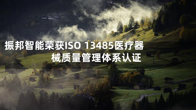 振邦智能荣获ISO 13485医疗器械质量管理体系认证