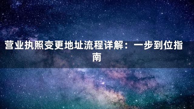 营业执照变更地址流程详解：一步到位指南