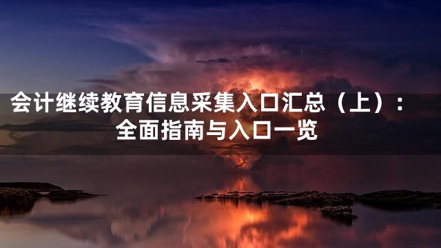 会计继续教育信息采集入口汇总（上）：全面指南与入口一览