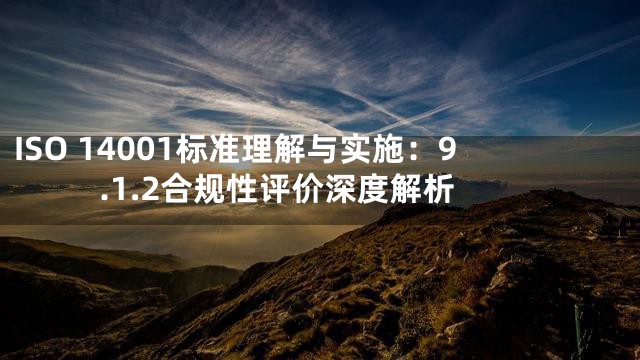 ISO 14001标准理解与实施：9.1.2合规性评价深度解析