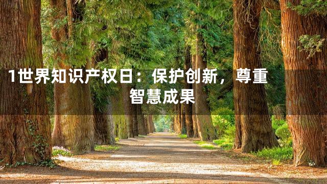 1

世界知识产权日：保护创新，尊重智慧成果