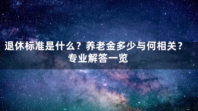退休标准是什么？养老金多少与何相关？专业解答一览