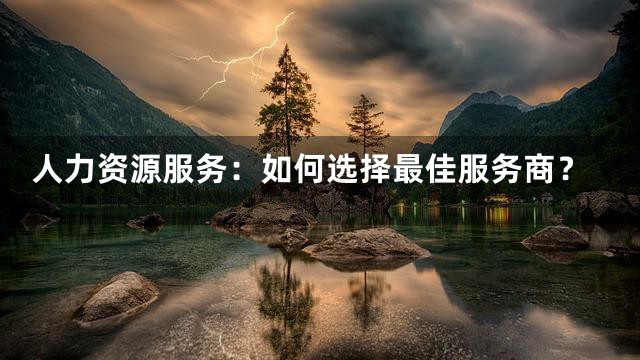 人力资源服务：如何选择最佳服务商？