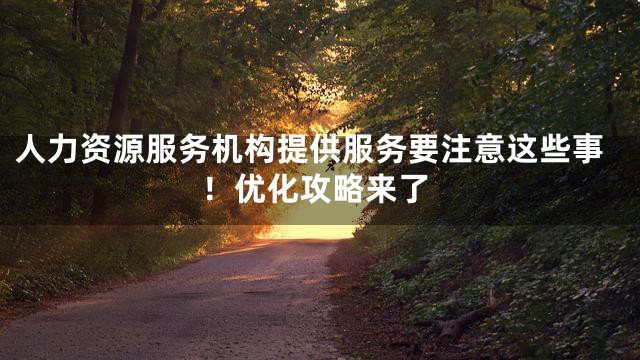 人力资源服务机构提供服务要注意这些事！优化攻略来了