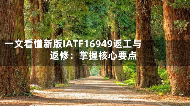 一文看懂新版IATF16949返工与返修：掌握核心要点