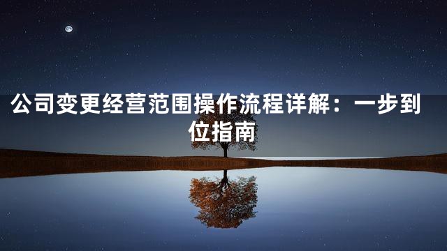 公司变更经营范围操作流程详解：一步到位指南