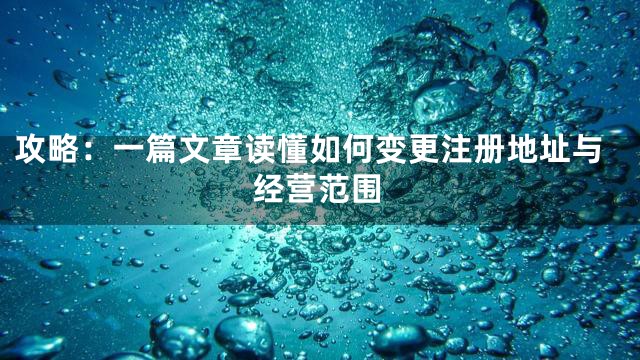 攻略：一篇文章读懂如何变更注册地址与经营范围
