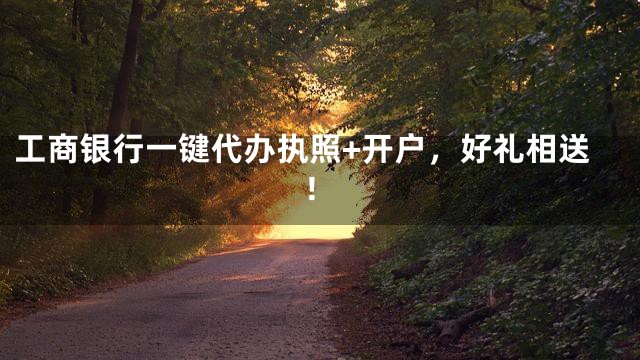 工商银行一键代办执照+开户，好礼相送！