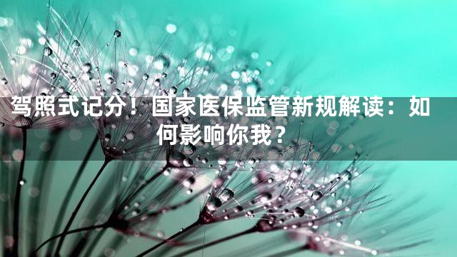 驾照式记分！国家医保监管新规解读：如何影响你我？
