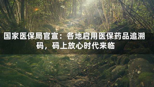 国家医保局官宣：各地启用医保药品追溯码，码上放心时代来临