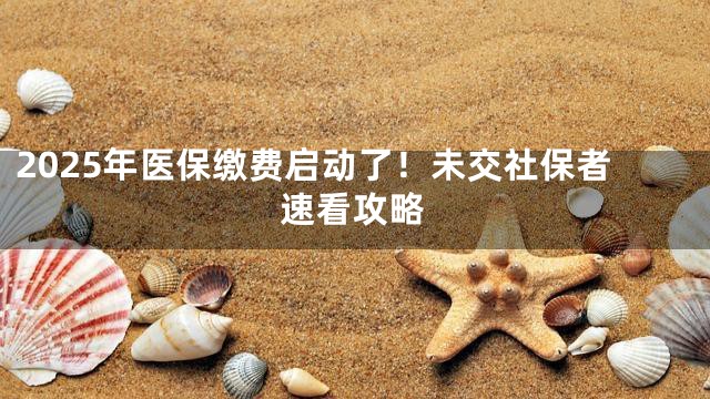 2025年医保缴费启动了！未交社保者速看攻略