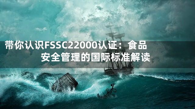 带你认识FSSC22000认证：食品安全管理的国际标准解读