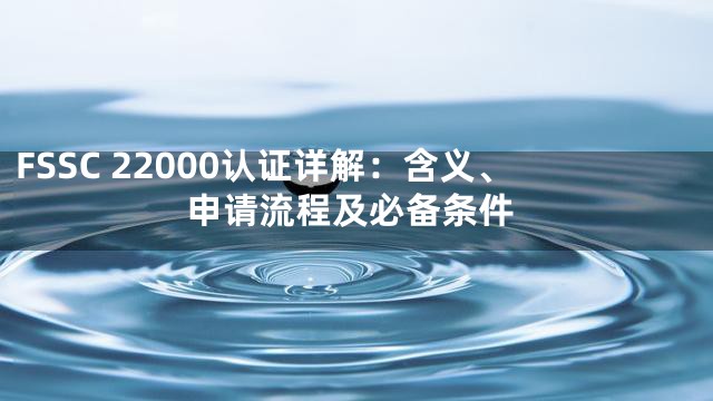 FSSC 22000认证详解：含义、申请流程及必备条件