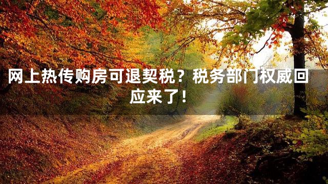 网上热传购房可退契税？税务部门权威回应来了！