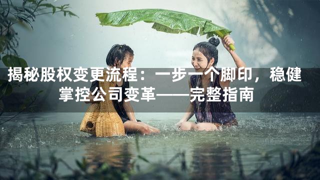 揭秘股权变更流程：一步一个脚印，稳健掌控公司变革——完整指南