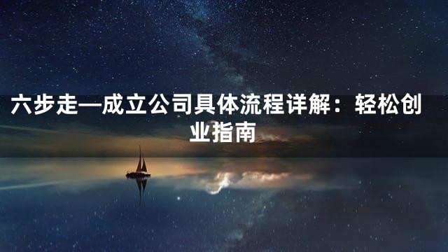 六步走—成立公司具体流程详解：轻松创业指南