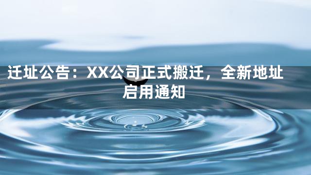 迁址公告：XX公司正式搬迁，全新地址启用通知