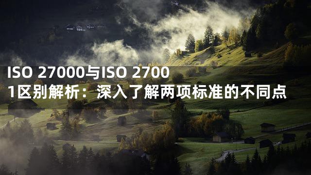 ISO 27000与ISO 27001区别解析：深入了解两项标准的不同点