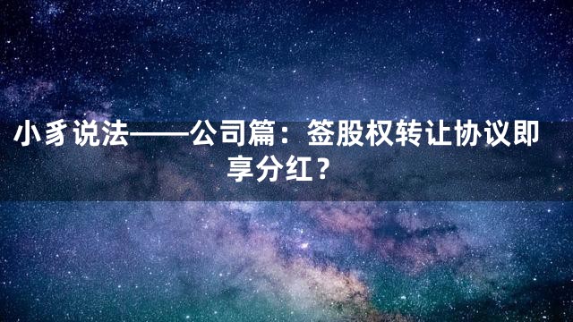 小豸说法——公司篇：签股权转让协议即享分红？