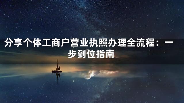 分享个体工商户营业执照办理全流程：一步到位指南