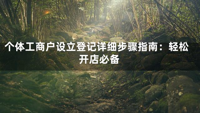 个体工商户设立登记详细步骤指南：轻松开店必备