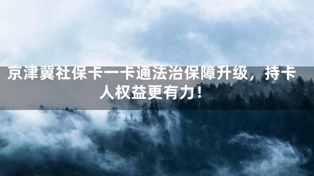 京津冀社保卡一卡通法治保障升级，持卡人权益更有力！